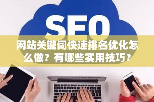 网站关键词快速排名优化怎么做？有哪些实用技巧？